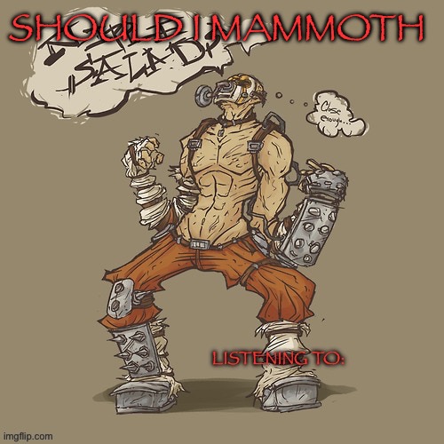Krieg yrllibg | SHOULD I MAMMOTH | image tagged in krieg yrllibg | made w/ Imgflip meme maker