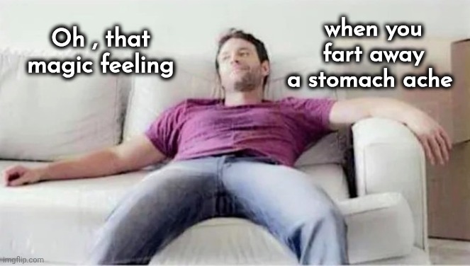 It's a gas ! | when you fart away a stomach ache; Oh , that magic feeling | image tagged in indigestion,well yes but actually no,gas build up,backfire,healthy diet,its not going to happen | made w/ Imgflip meme maker