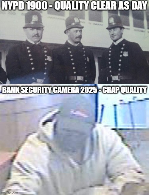 It's true though. | NYPD 1900 - QUALITY CLEAR AS DAY; BANK SECURITY CAMERA 2025 - CRAP QUALITY | image tagged in nypd 1900,bank camera,funny,relatable,history,black and white | made w/ Imgflip meme maker