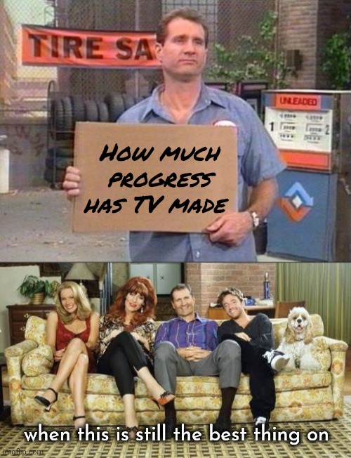 Often imitated , never duplicated | How much progress has TV made; when this is still the best thing on | image tagged in al bundy,married with children,tv show,1980's,classic | made w/ Imgflip meme maker