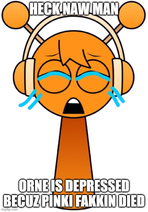 sprunki shartpost | HECK NAW MAN; ORNE IS DEPRESSED BECUZ PINKI FAKKIN DIED | image tagged in sprunki | made w/ Imgflip meme maker