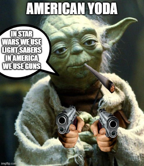 Star Wars Yoda Meme | AMERICAN YODA; IN STAR WARS WE USE LIGHT SABERS IN AMERICA WE USE GUNS | image tagged in memes,star wars yoda | made w/ Imgflip meme maker