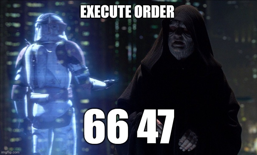 Execute Order 66 | EXECUTE ORDER; 66 47 | image tagged in execute order 66 | made w/ Imgflip meme maker