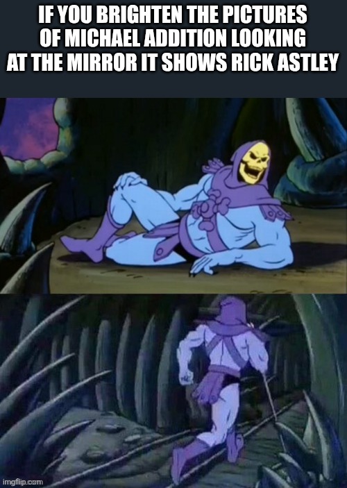 FNaF fact Friday | IF YOU BRIGHTEN THE PICTURES OF MICHAEL ADDITION LOOKING AT THE MIRROR IT SHOWS RICK ASTLEY | image tagged in skeletor disturbing facts | made w/ Imgflip meme maker