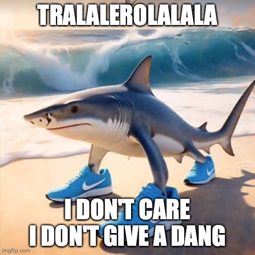 Tralalero Tralala | TRALALEROLALALA; I DON'T CARE I DON'T GIVE A DANG | image tagged in tralalero tralala | made w/ Imgflip meme maker