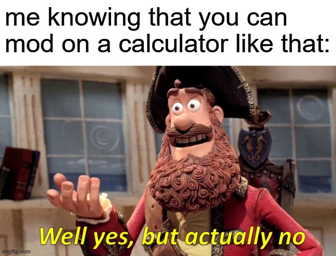 Well Yes, But Actually No Meme | me knowing that you can mod on a calculator like that: | image tagged in memes,well yes but actually no | made w/ Imgflip meme maker