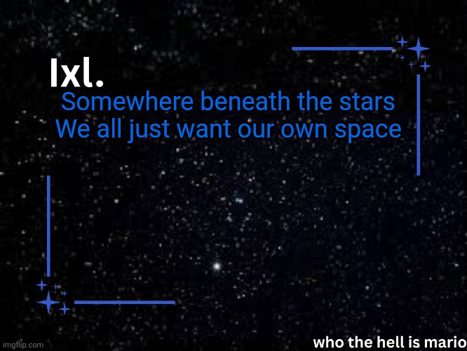 /lyr | Somewhere beneath the stars
We all just want our own space | image tagged in ixl temp | made w/ Imgflip meme maker