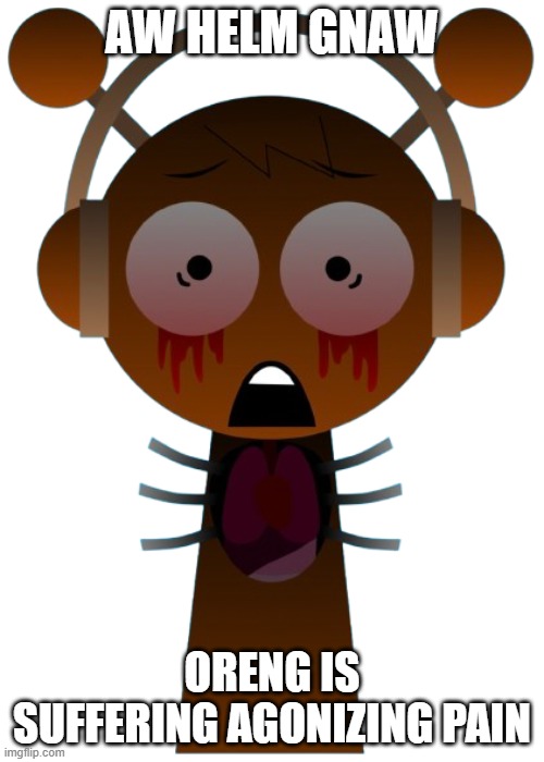what did orne do to get tortured brah ☹️☹️☹️☹️????? | AW HELM GNAW; ORENG IS SUFFERING AGONIZING PAIN | image tagged in sprunki | made w/ Imgflip meme maker