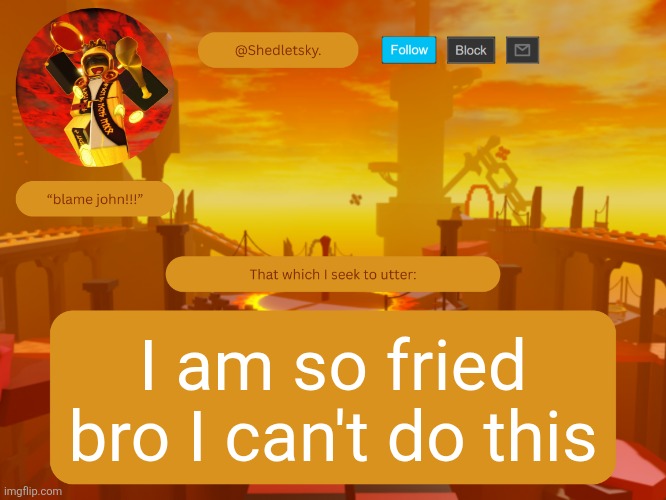 shedletsky's template | I am so fried bro I can't do this | image tagged in shedletsky's template | made w/ Imgflip meme maker