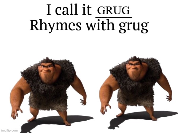 I call it _____ | GRUG | image tagged in i call it _____ | made w/ Imgflip meme maker