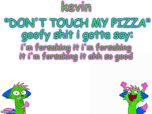 shed and or taph please respond i need all goofy goobers on deck, ASAP | i'm forsaking it i'm forsaking it i'm forsaking it ahh so good | image tagged in kevin temp | made w/ Imgflip meme maker