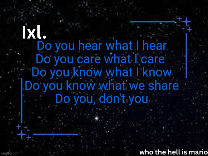 Ixl temp | Do you hear what I hear
Do you care what I care 
Do you know what I know
Do you know what we share
Do you, don't you | image tagged in ixl temp | made w/ Imgflip meme maker