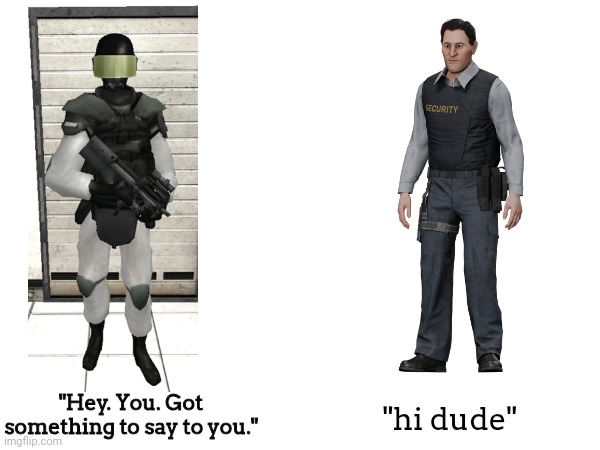 The difference between CB and SL | "Hey. You. Got something to say to you."; "hi dude" | image tagged in scp,scpsl,secret lab,scpcb,containment breach,facility guard | made w/ Imgflip meme maker