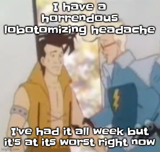 he-man ahh | I have a horrendous lobotomizing headache; I've had it all week but it's at its worst right now | image tagged in he-man ahh | made w/ Imgflip meme maker