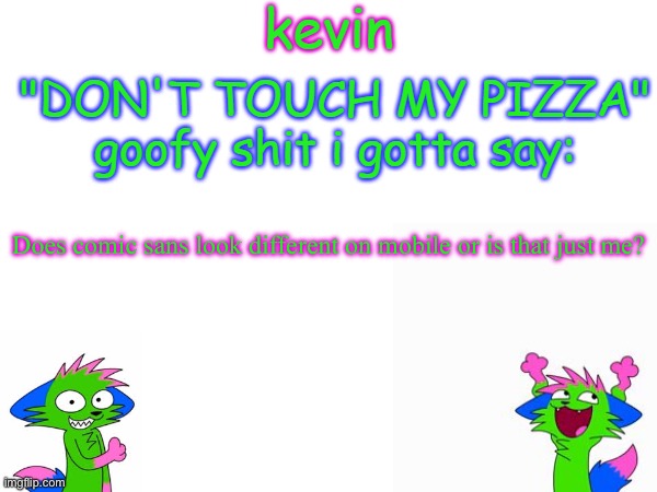 #notmycomicsans | Does comic sans look different on mobile or is that just me? | image tagged in kevin temp | made w/ Imgflip meme maker