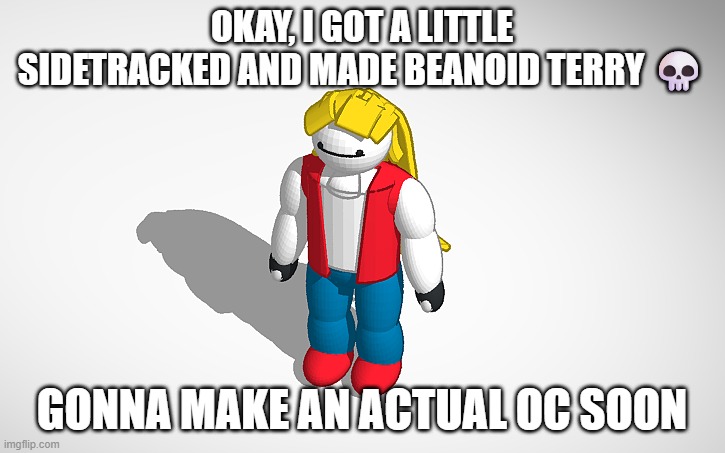 OKAY, I GOT A LITTLE SIDETRACKED AND MADE BEANOID TERRY 💀; GONNA MAKE AN ACTUAL OC SOON | made w/ Imgflip meme maker