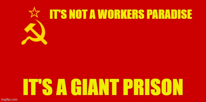 USSR Flag | IT'S NOT A WORKERS PARADISE; IT'S A GIANT PRISON | image tagged in ussr flag | made w/ Imgflip meme maker