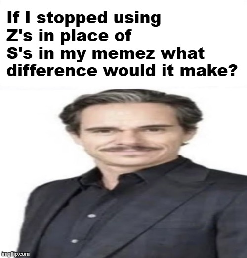 Tony Dalton suit meme temple | If I stopped using Z's in place of S's in my memez what difference would it make? | image tagged in tony dalton suit meme temple | made w/ Imgflip meme maker