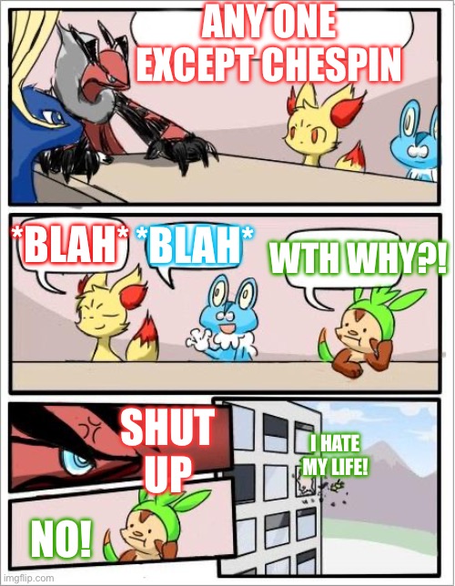 Poor chespin | ANY ONE EXCEPT CHESPIN; *BLAH*; *BLAH*; WTH WHY?! SHUT UP; I HATE MY LIFE! NO! | image tagged in pokemon board meeting | made w/ Imgflip meme maker