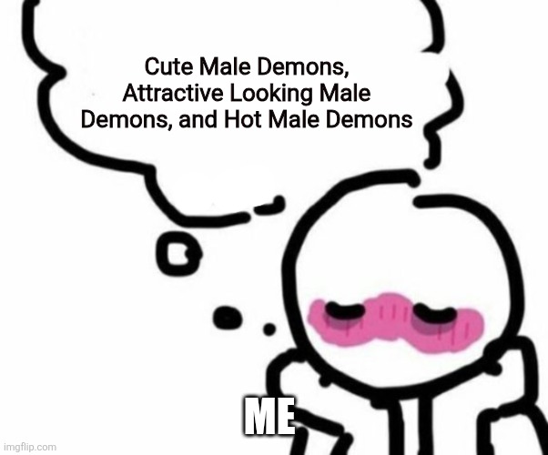 I'm not the only one right? | Cute Male Demons, Attractive Looking Male Demons, and Hot Male Demons; ME | image tagged in blushy boiii | made w/ Imgflip meme maker