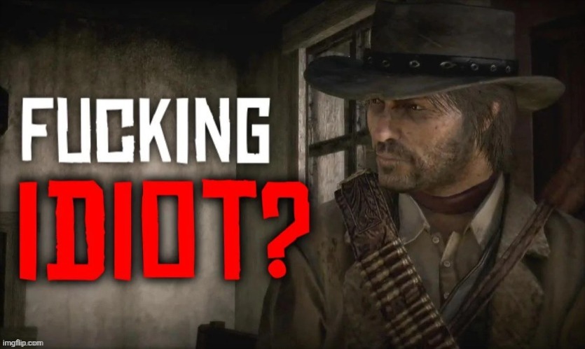 fucking idiot? | image tagged in fucking idiot | made w/ Imgflip meme maker