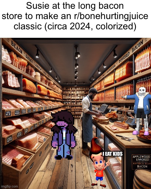 Susie at the long bacon store to make an r/bonehurtingjuice classic (circa 2024, colorized); I EAT KIDS | made w/ Imgflip meme maker