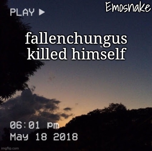 Emosnake's dreamy temp | fallenchungus killed himself | image tagged in emosnake's dreamy temp | made w/ Imgflip meme maker