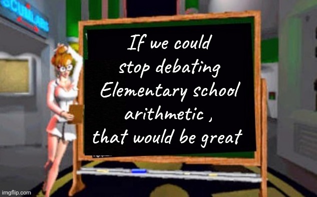 Doctor Betty Veronica | If we could stop debating Elementary school arithmetic , that would be great | image tagged in doctor betty veronica | made w/ Imgflip meme maker