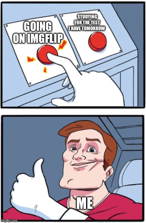 Just Pick One | STUDYING FOR THE TEST I HAVE TOMORROW; GOING ON IMGFLIP; ME | image tagged in just pick one | made w/ Imgflip meme maker