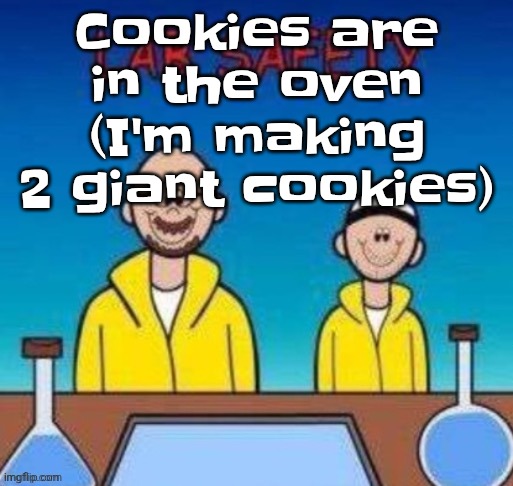 Lab safety with Walter White and Jesse Pinkman | Cookies are in the oven (I'm making 2 giant cookies) | image tagged in lab safety with walter white and jesse pinkman | made w/ Imgflip meme maker