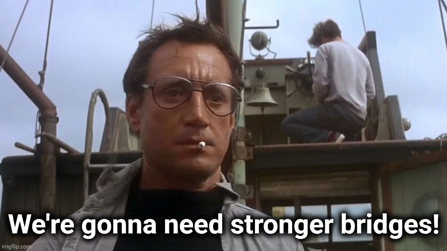 Going to need a bigger boat | We're gonna need stronger bridges! | image tagged in going to need a bigger boat | made w/ Imgflip meme maker