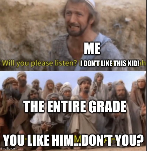 More old school memes! | ME; I DON’T LIKE THIS KID! THE ENTIRE GRADE; YOU LIKE HIM…DON’T YOU? | image tagged in messiah | made w/ Imgflip meme maker
