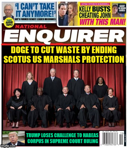 National Enquirer DOGE to end US Marshals protection for SCOTUS | DOGE TO CUT WASTE BY ENDING SCOTUS US MARSHALS PROTECTION; TRUMP LOSES CHALLENGE TO HABEAS
 CORPUS IN SUPREME COURT RULING | image tagged in national enquirer doge to end us marshals protection for scotus,trump loses bid to end habeas corpus,i see dead people | made w/ Imgflip meme maker