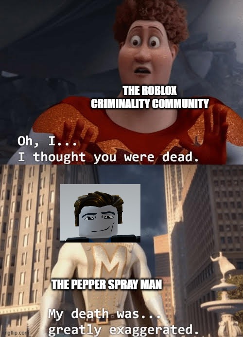 the pepper spray man returns | THE ROBLOX CRIMINALITY COMMUNITY; THE PEPPER SPRAY MAN | image tagged in my death was greatly exaggerated | made w/ Imgflip meme maker