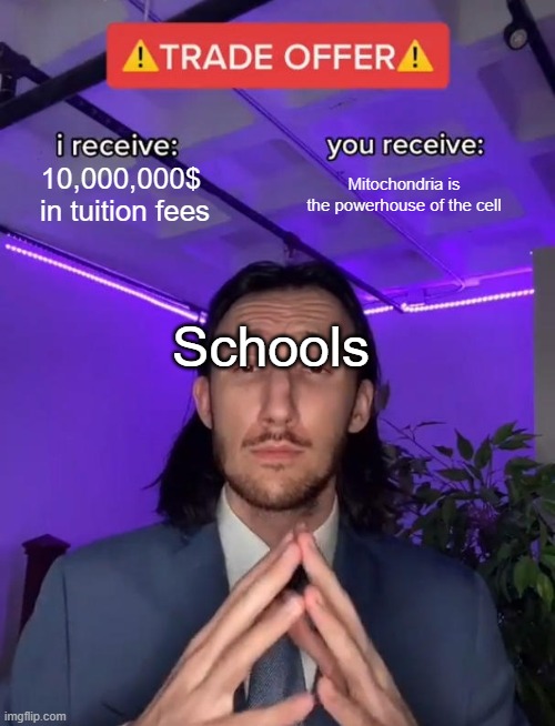 trade offer | 10,000,000$ 
in tuition fees; Mitochondria is
the powerhouse of the cell; Schools | image tagged in trade offer | made w/ Imgflip meme maker