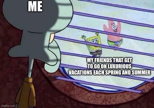 Not this year tho! | ME; MY FRIENDS THAT GET TO GO ON LUXURIOUS VACATIONS EACH SPRING AND SUMMER | image tagged in squidward window | made w/ Imgflip meme maker