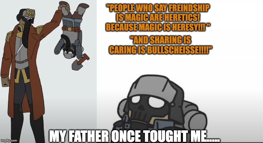 "PEOPLE WHO SAY FREINDSHIP IS MAGIC ARE HERETICS! BECAUSE MAGIC IS HERESY!!! " MY FATHER ONCE TOUGHT ME..... "AND SHARING IS CARING IS BULLS | made w/ Imgflip meme maker