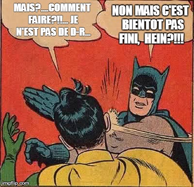 Batman Slapping Robin Meme | MAIS?....COMMENT FAIRE?!!... JE N'EST PAS DE D-R... NON MAIS C'EST 
BIENTOT PAS FINI, 
HEIN?!!! | image tagged in memes,batman slapping robin | made w/ Imgflip meme maker