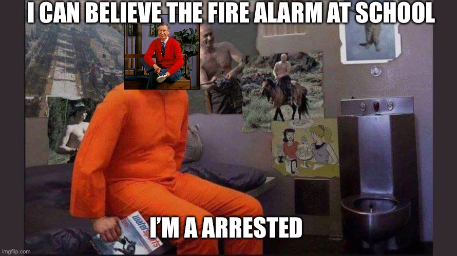 Mister Rogers jail arrested | I CAN BELIEVE THE FIRE ALARM AT SCHOOL; I’M A ARRESTED | image tagged in trump jail cell | made w/ Imgflip meme maker