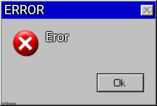 ERROR Eror | image tagged in windows error message | made w/ Imgflip meme maker