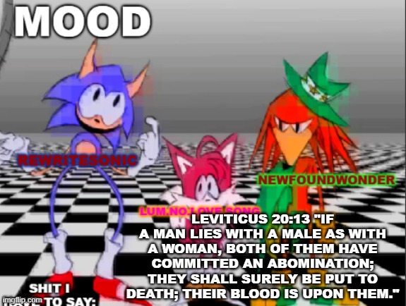 @all femboys | LEVITICUS 20:13 "IF A MAN LIES WITH A MALE AS WITH A WOMAN, BOTH OF THEM HAVE COMMITTED AN ABOMINATION; THEY SHALL SURELY BE PUT TO DEATH; THEIR BLOOD IS UPON THEM." | image tagged in new annoucement shared temp | made w/ Imgflip meme maker