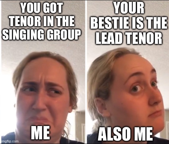 Fr tho she's actually my boss know | YOUR BESTIE IS THE LEAD TENOR; YOU GOT TENOR IN THE SINGING GROUP; ME; ALSO ME | image tagged in kombucha girl | made w/ Imgflip meme maker