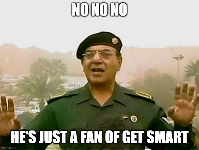NO NO NO HE'S JUST A FAN OF GET SMART | image tagged in trust baghdad bob | made w/ Imgflip meme maker