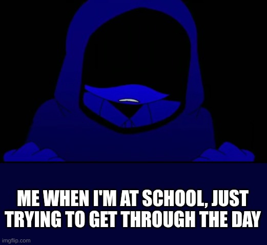 is Jevin okay? | ME WHEN I'M AT SCHOOL, JUST TRYING TO GET THROUGH THE DAY | image tagged in is jevin okay | made w/ Imgflip meme maker