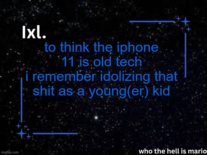 Ixl temp | to think the iphone 11 is old tech
i remember idolizing that shit as a young(er) kid | image tagged in ixl temp | made w/ Imgflip meme maker