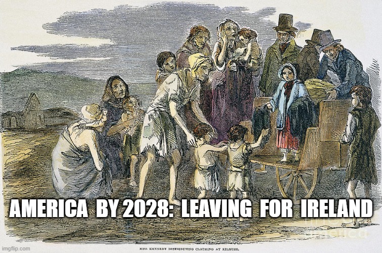 Immigration Problem | AMERICA  BY 2028:  LEAVING  FOR  IRELAND | image tagged in immigrants | made w/ Imgflip meme maker