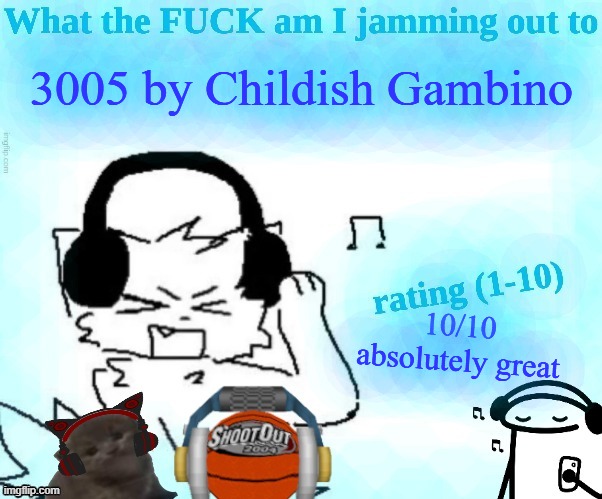 no matter what you say or what you do | 3005 by Childish Gambino; 10/10 absolutely great | image tagged in what the fuck am i jamming out to | made w/ Imgflip meme maker
