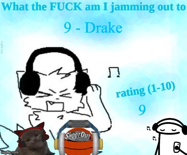 would give a 10 but the song is literally called 9 | 9 - Drake; 9 | image tagged in what the fuck am i jamming out to | made w/ Imgflip meme maker