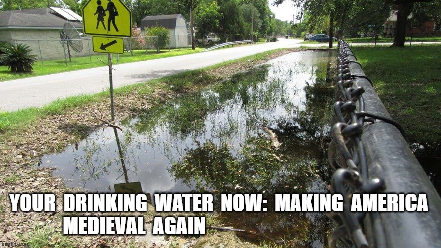 Middle America = Middle Ages | YOUR  DRINKING  WATER  NOW:  MAKING  AMERICA  MEDIEVAL  AGAIN | image tagged in pollution | made w/ Imgflip meme maker