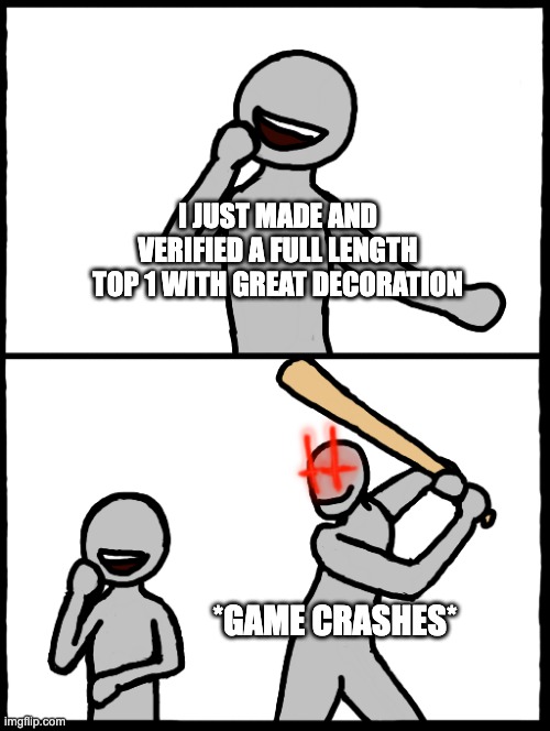 Not a real story, fortunately | I JUST MADE AND VERIFIED A FULL LENGTH TOP 1 WITH GREAT DECORATION; *GAME CRASHES* | image tagged in surprise bat,what if | made w/ Imgflip meme maker